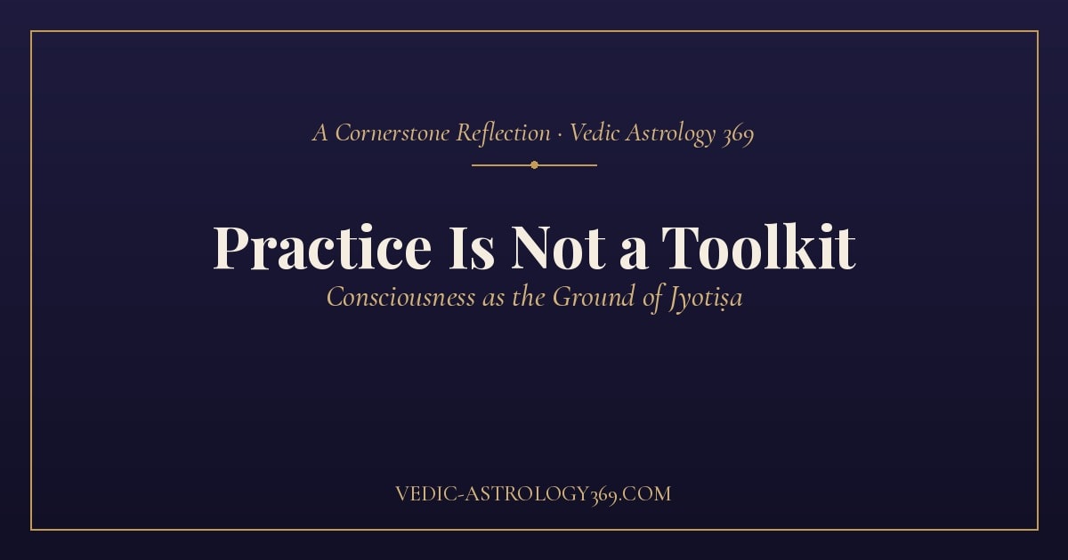 Practice Is Not a Toolkit — consciousness as the ground of Jyotiṣa